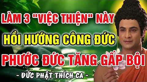 PHẬT DẠY: LÀM 3 “VIỆC THIỆN” NÀY, RỒI HỒI HƯỚNG CÔNG ĐỨC, PHƯỚC ĐỨC TĂNG GẤP BỘI, CON CHÁU THÀNH ĐẠT