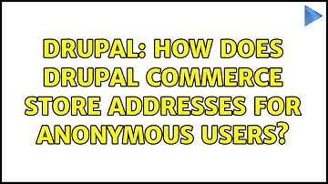 Drupal: How does Drupal Commerce store Addresses for anonymous users? (2 Solutions!!)