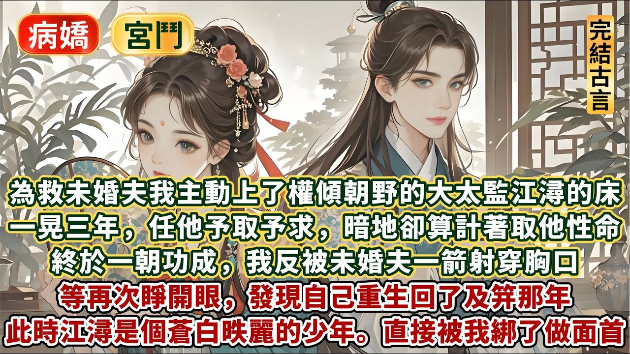 完結精彩澀澀文：為救未婚夫，我主動上了權傾朝野的大太監江潯的床。一晃三年，任他予取予求，暗地卻算計著取他性命。終於一朝功成，我反被未婚夫一箭射穿胸口。等再次睜開眼，發現自己重生回了及笄那年……