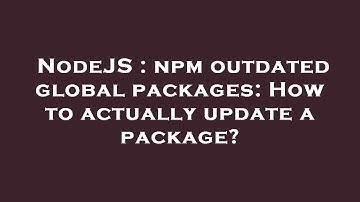 NodeJS : npm outdated global packages: How to actually update a package?