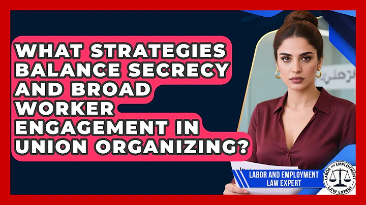What Strategies Balance Secrecy And Broad Worker Engagement In Union Organizing?