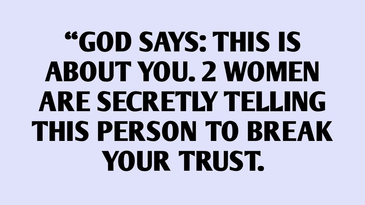 “GOD SAYS: THIS IS ABOUT YOU. 2 WOMEN ARE SECRETLY TELLING THIS PERSON TO BREAK YOUR TRUST.