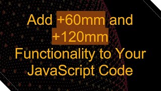 Add +60mm and +120mm Functionality to Your JavaScript Code