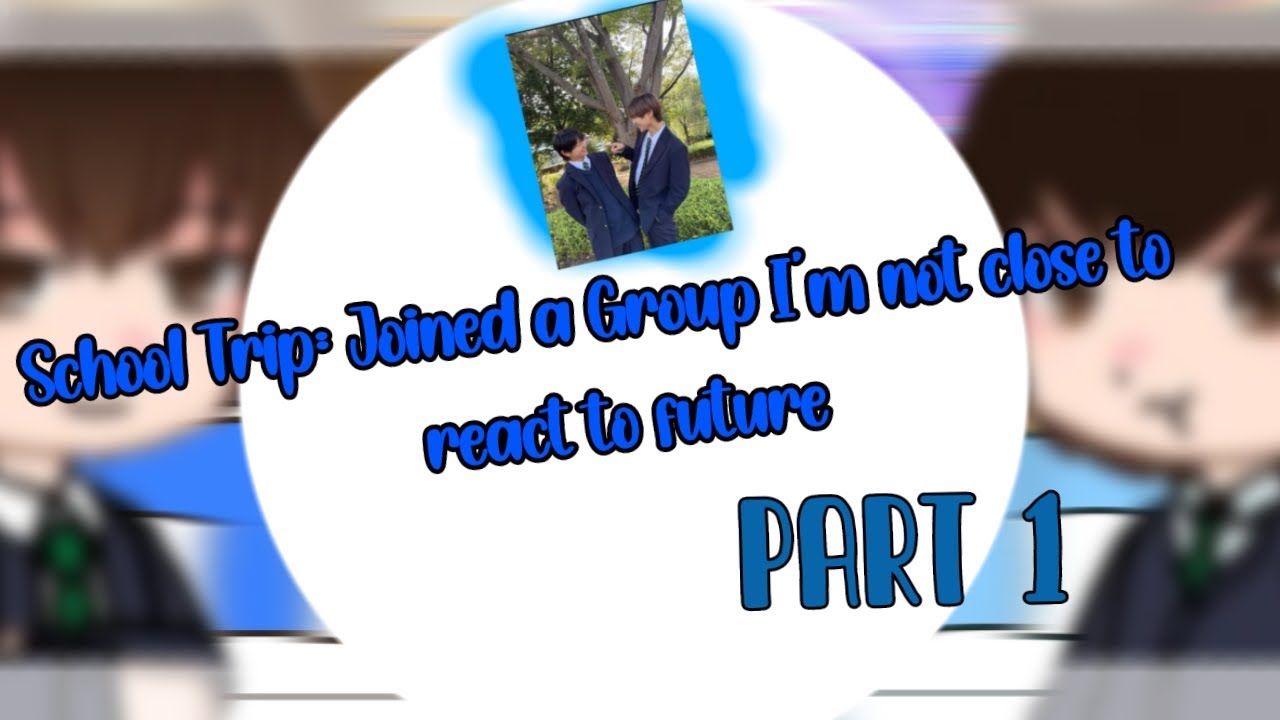 School Trip: Joined a Group I'm not close to react to future /bl🏳‍🌈/PART1/subs🇺🇸🇲🇽/ x2 /
