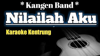 NILAILAH AKU - KANGEN BAND ( KARAOKE KENTRUNG )