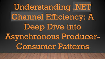 Understanding .NET Channel Efficiency: A Deep Dive into Asynchronous Producer-Consumer Patterns