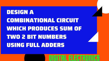Design combinational circuit that produces sum of two 2 bit numbers using two full adders #digilogic