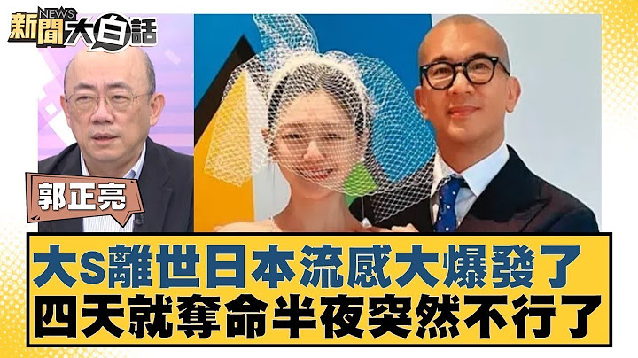 大S離世日本流感大爆發了 四天就奪命半夜突然不行了【#新聞大白話】20250203 ｜#郭正亮#許聖梅#大S