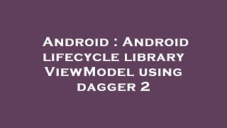 Android : Android lifecycle library ViewModel using dagger 2