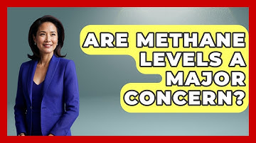 Are Methane Levels A Major Concern? - Weather Watchdog