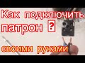 Как подключить патрон своими руками?