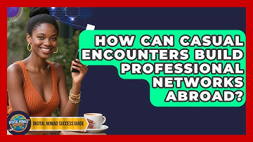 How Can Casual Encounters Build Professional Networks Abroad? - Digital Nomad Success Guide