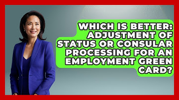 Which Is Better: Adjustment Of Status Or Consular Processing For An Employment Green Card?