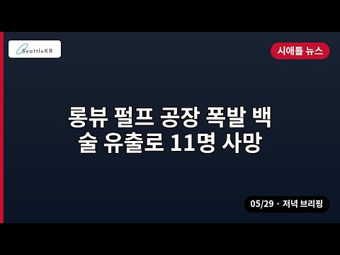 시애틀 · 롱뷰 펄프 공장 폭발 백술 유출로 11명 사망 외 | 05/29 저녁
