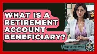 What Is A Retirement Account Beneficiary? - Wealth and Estate Planners