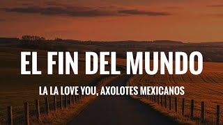 El Fin Del Mundo - La La Love You & Axolotes Mexicanos (Lyrics/Letra completa) 