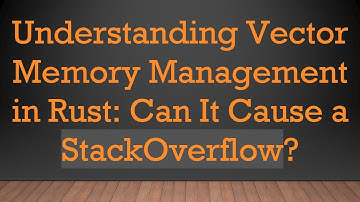 Understanding Vector Memory Management in Rust: Can It Cause a StackOverflow?