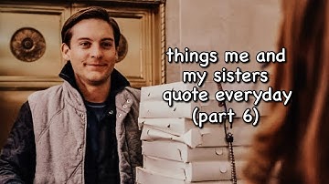 things me and my sisters quote everyday but it