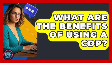 What Are The Benefits Of Using A CDP? - Customer Support Coach
