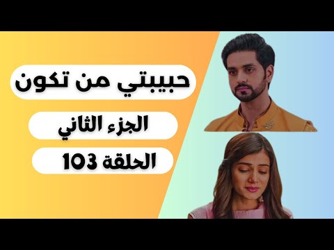 ملخص مسلسل حبيبتي من تكون 2 الحلقة 103