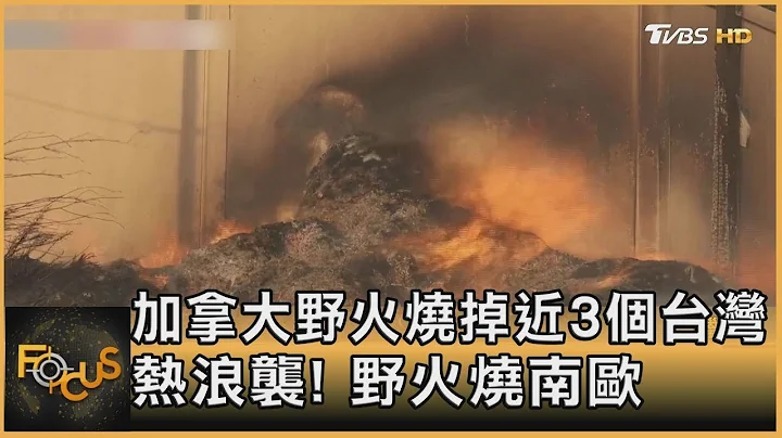 加拿大野火烧掉近3个台湾 热浪袭! 野火烧南欧｜方念华｜FOCUS全球新闻 20230718 - 天天要闻