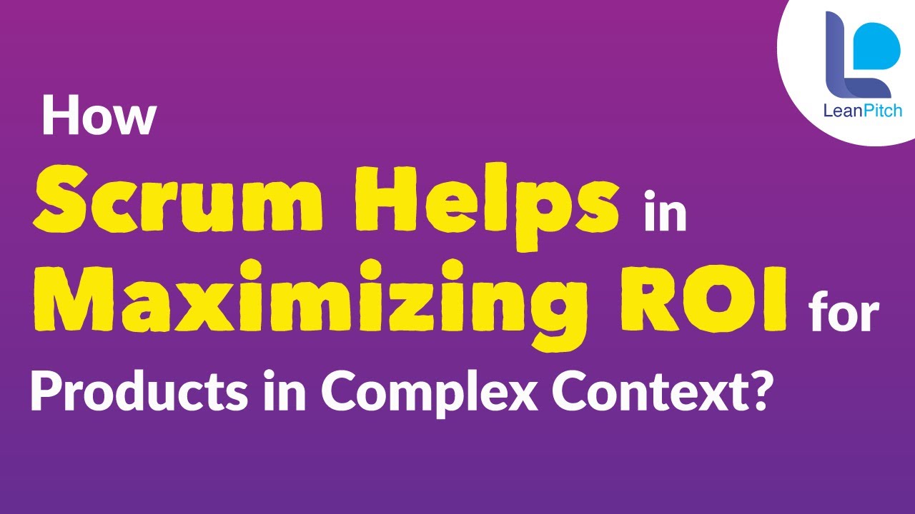 How Scrum Helps in Maximizing ROI for Products in Complex Context? | CSM Certification | Leanpitch