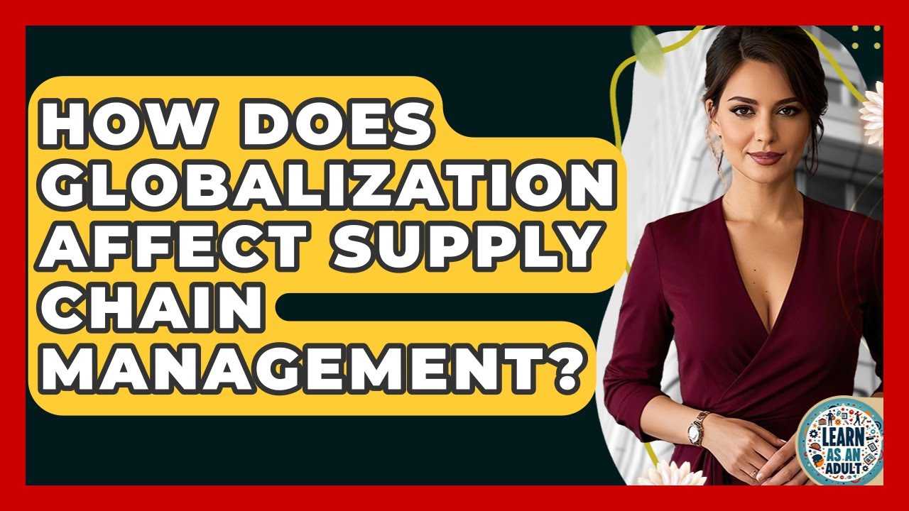 How Does Globalization Affect Supply Chain Management? - Learn As An Adult