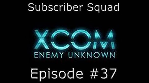 XCOM: Enemy Unknown Subscriber Squad Campaign-Part #37