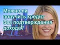 Можно ли получить кредит без подтверждения дохода?