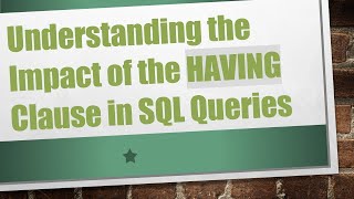 Understanding the Impact of the HAVING Clause in SQL Queries