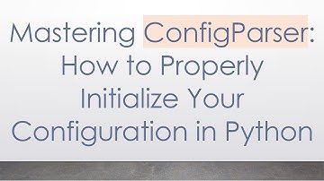 Mastering ConfigParser: How to Properly Initialize Your Configuration in Python