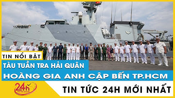 Cận cảnh tàu Hải quân uy lực bậc nhất Hoàng gia Anh HMS Spey tới thăm TP.HCM 5 ngày |  TV24h