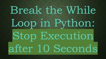 Break the While Loop in Python: Stop Execution after 10 Seconds