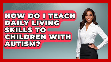 How Do I Teach Daily Living Skills To Children With Autism? - Answers About Autism
