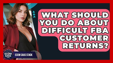 What Should You Do About Difficult FBA Customer Returns? - Ecom SaaS Stack