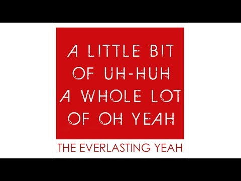 The Everlasting Yeah - A Little Bit of Uh-Huh A Whole Lot of Oh Yeah