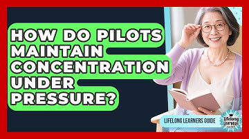 How Do Pilots Maintain Concentration Under Pressure? - Lifelong Learners Guide