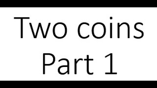 Week 8. 1 Of 7. Two Coins, Part 1