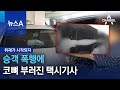 [취재가 시작되자]승객 폭행에 코뼈 부러진 택시기사 | 뉴스A