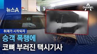 [취재가 시작되자]승객 폭행에 코뼈 부러진 택시기사 | 뉴스A