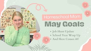 May Homeschool Mom Goals | Job Update, Wrapping Up School, and Turning 40!