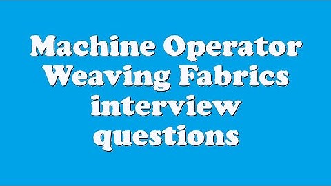 Machine Operator Weaving Fabrics interview questions
