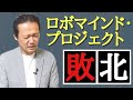 98.【完敗】ロボマインド・プロジェクトは、なぜ、失敗したのか。どうしても超えられなかったAI最大の難問。　 ロボマインド・プロジェクト