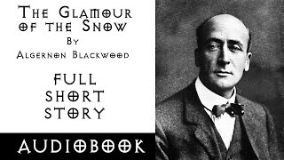 The Glamour of the Snow by Algernon Blackwood | Audiobook | Full Short Story | Horror | Fantasy