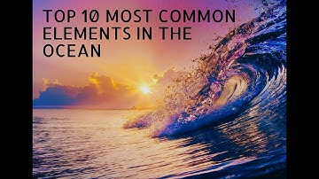 TOP 10 MOST COMMON ELEMENTS IN THE OCEAN