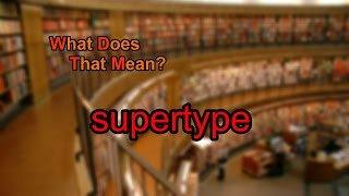 What Does Supertype Mean?