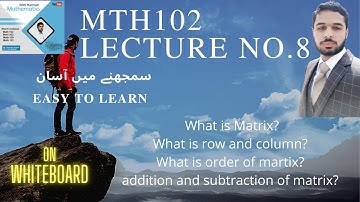 MTH102_Lecture08 What is matrix?what is row, column and order of matrix?addition and subtraction?