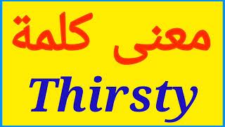 معنى كلمة Thirsty | الصحيح لكلمة Thirsty | المعنى العربي ل Thirsty | كيف تكتب كلمة Thirsty | كلام إ