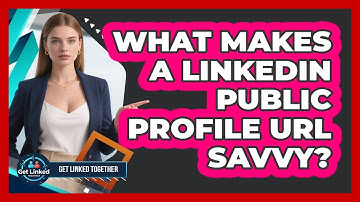 What Makes A LinkedIn Public Profile URL Savvy? - Get Linked Together