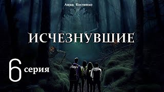 "Исчезнувшие" 6 серия (автор Анна Костенко) Мистика. Приключения.